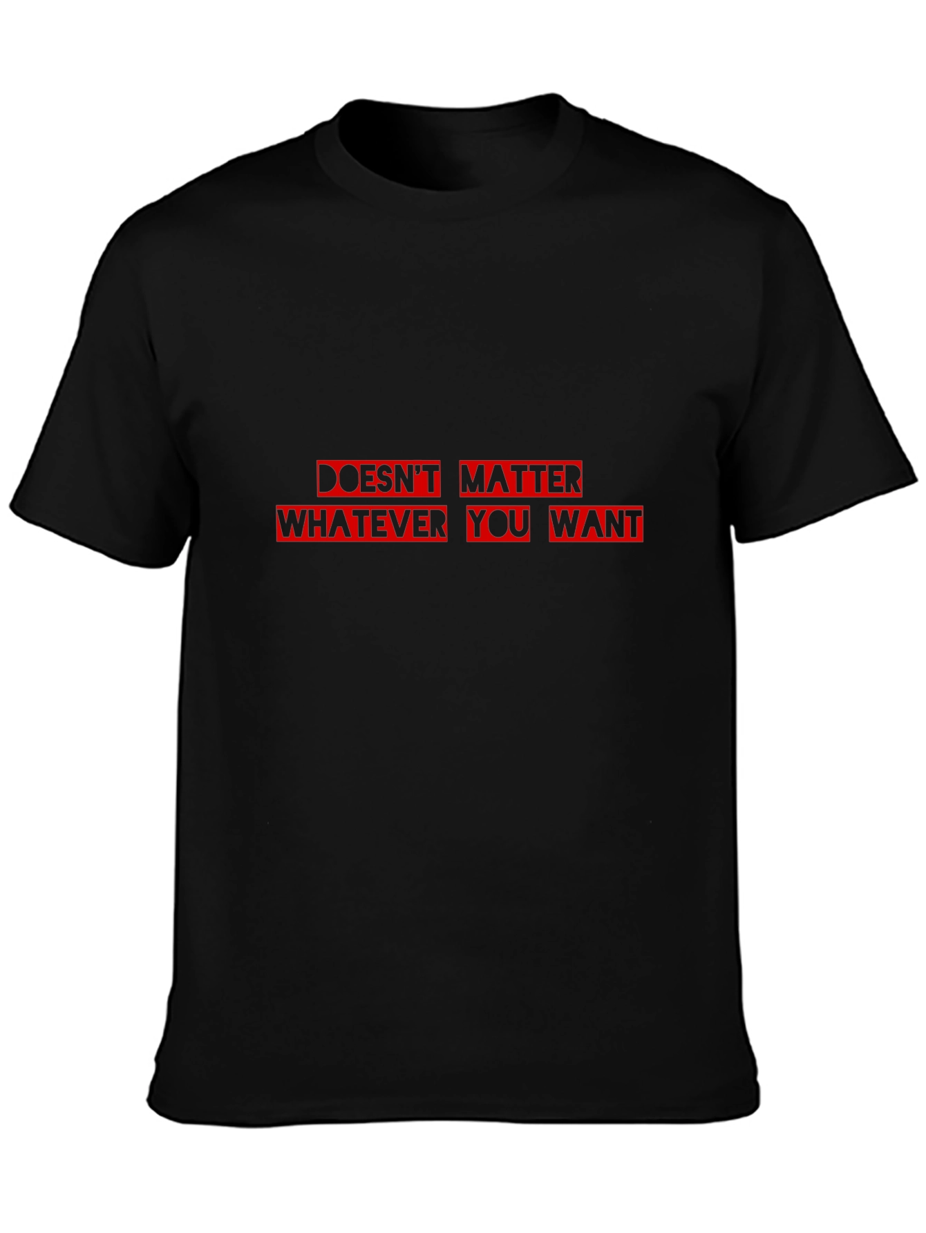 Doesnt Matter What You Want T-Shirt - Black Cotton