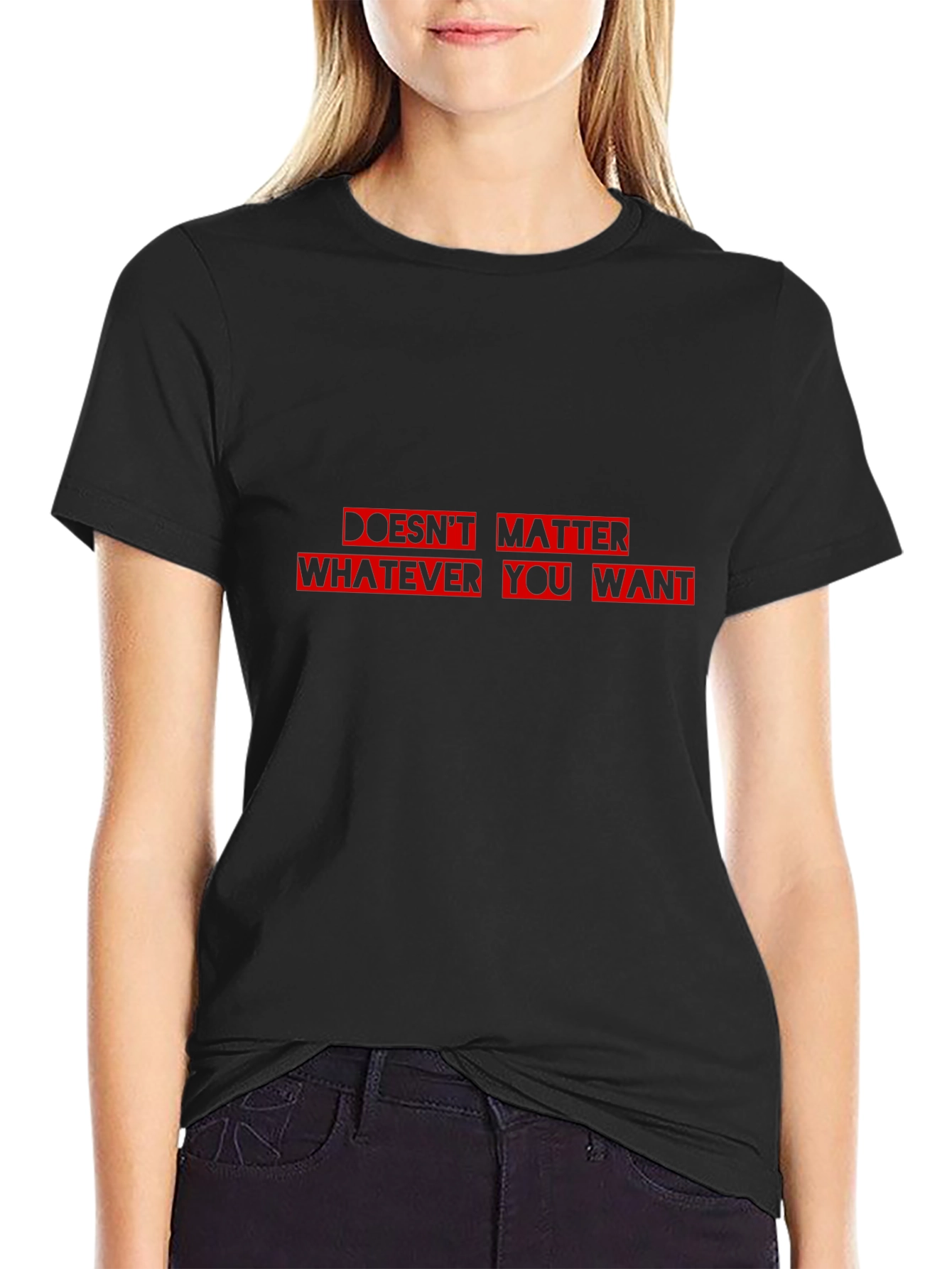 Doesnt Matter What You Want T-Shirt - Black Cotton